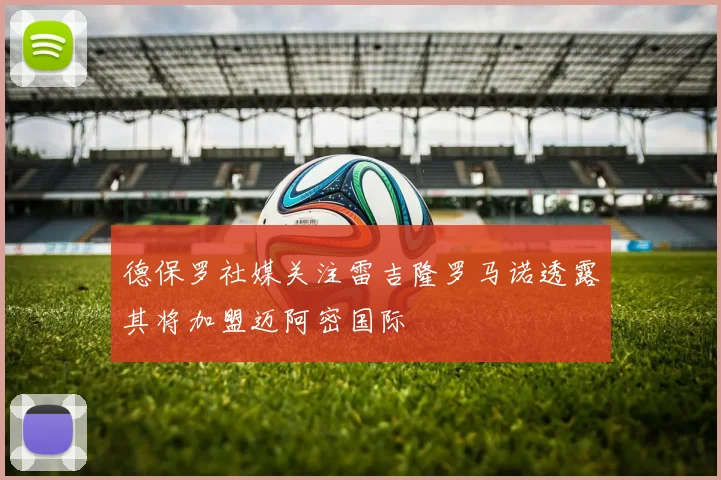 德保罗社媒关注雷吉隆罗马诺透露其将加盟迈阿密国际