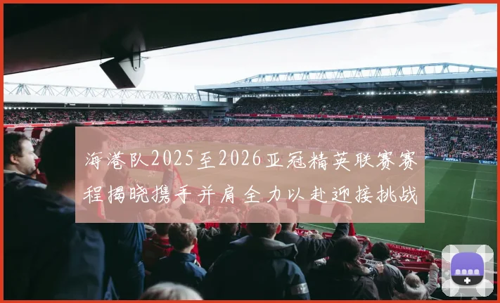 海港队2025至2026亚冠精英联赛赛程揭晓携手并肩全力以赴迎接挑战