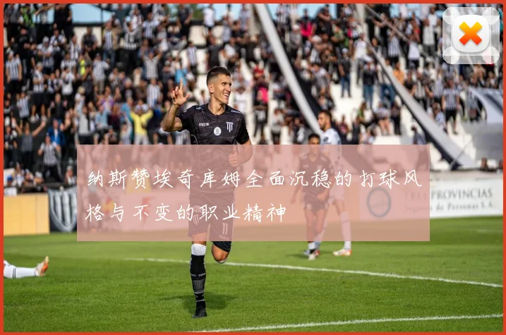 纳斯赞埃奇库姆全面沉稳的打球风格与不变的职业精神
