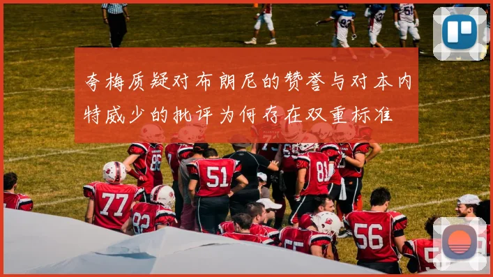 夸梅质疑对布朗尼的赞誉与对本内特威少的批评为何存在双重标准