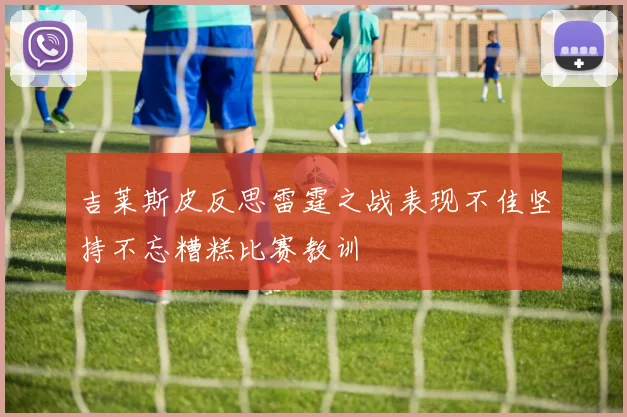 吉莱斯皮反思雷霆之战表现不佳坚持不忘糟糕比赛教训