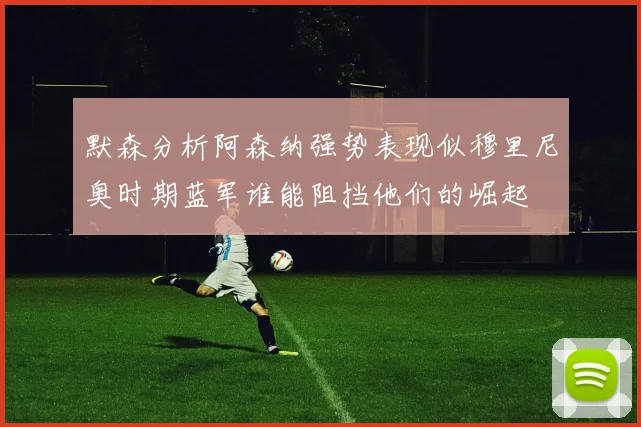 默森分析阿森纳强势表现似穆里尼奥时期蓝军谁能阻挡他们的崛起