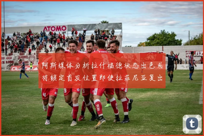 阿斯媒体分析拉什福德状态出色或将锁定首发位置即使拉菲尼亚复出