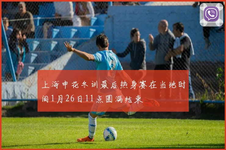 上海申花冬训最后热身赛在当地时间1月26日11点圆满结束