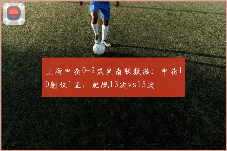 上海申花0-2武里南联数据：申花10射仅1正，犯规13次vs15次