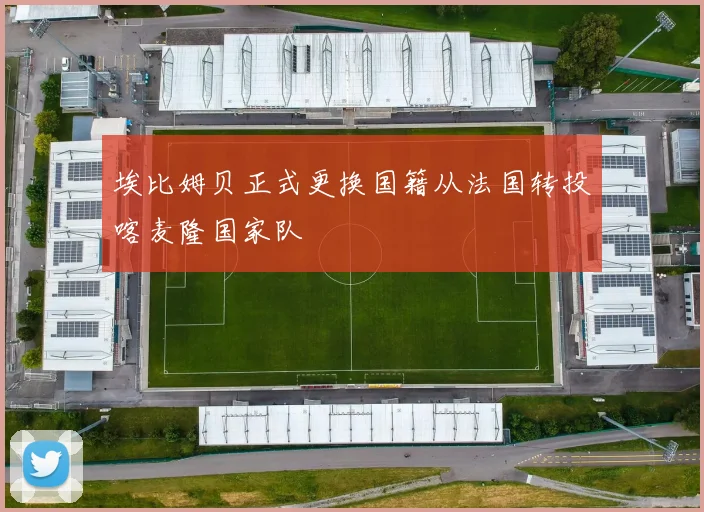埃比姆贝正式更换国籍从法国转投喀麦隆国家队