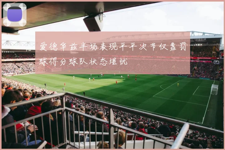 爱德华兹半场表现平平次节仅靠罚球得分球队状态堪忧