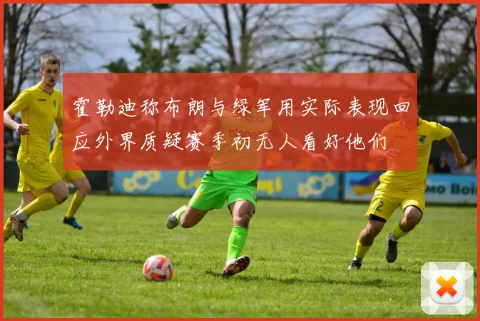 霍勒迪称布朗与绿军用实际表现回应外界质疑赛季初无人看好他们
